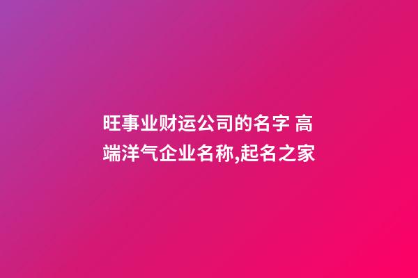 旺事业财运公司的名字 高端洋气企业名称,起名之家-第1张-公司起名-玄机派